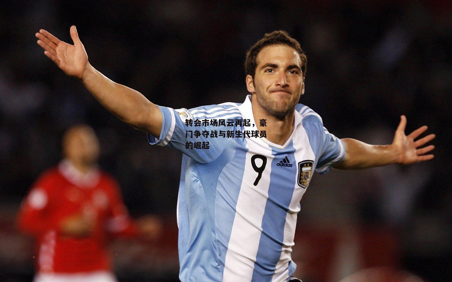 转会市场风云再起,豪门争夺战与新生代球员的崛起