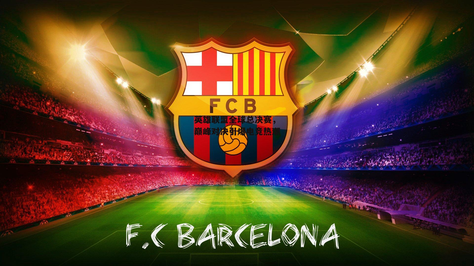 英雄联盟全球总决赛，巅峰对决引爆电竞热潮