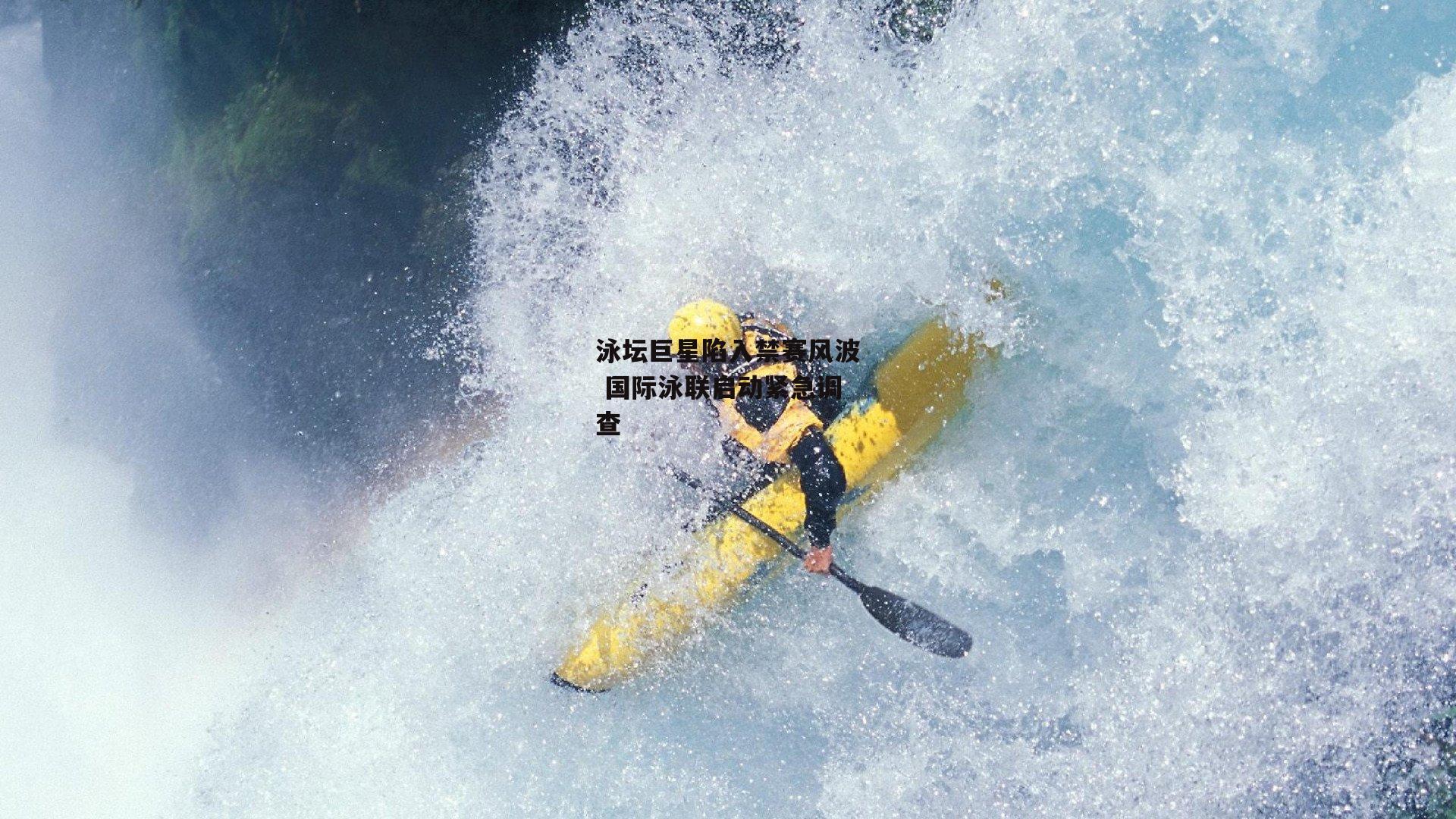 泳坛巨星陷入禁赛风波 国际泳联启动紧急调查