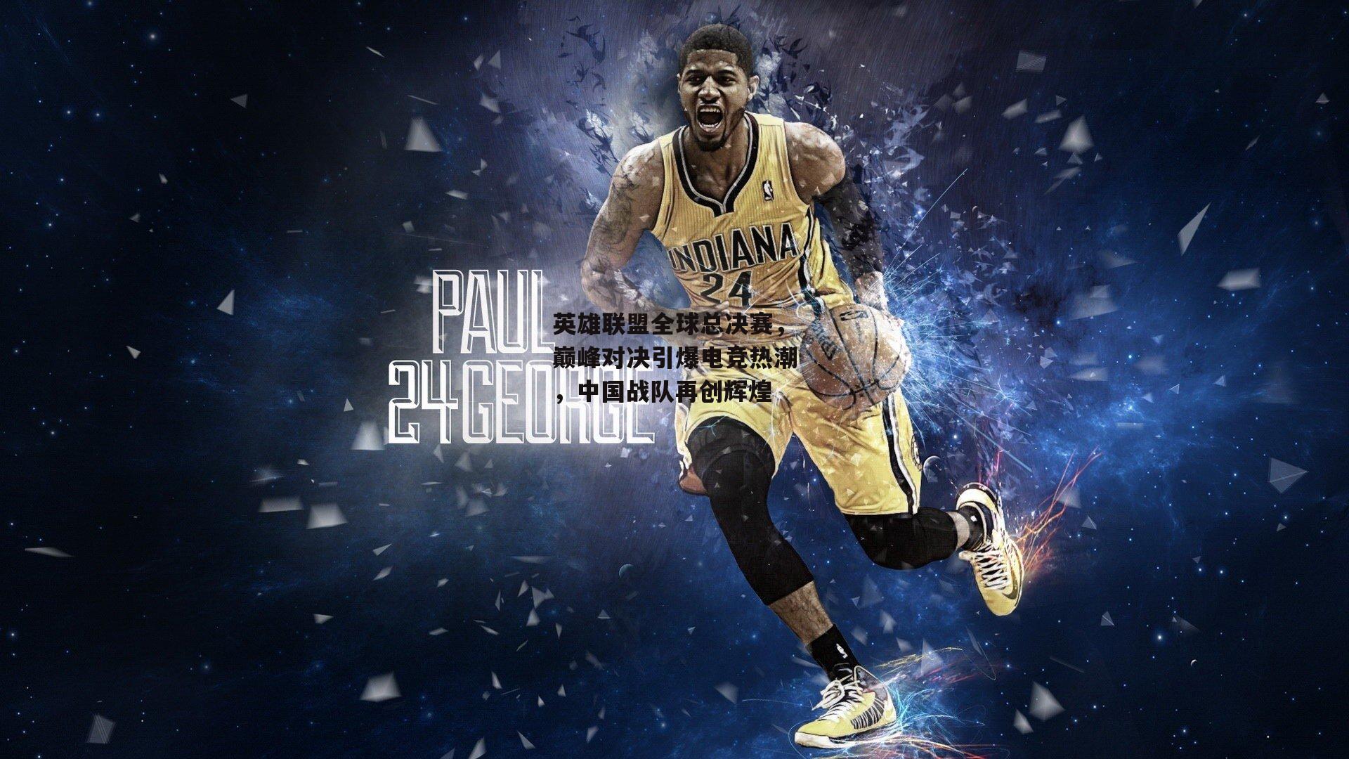 英雄联盟全球总决赛,巅峰对决引爆电竞热潮,中国战队再创辉煌