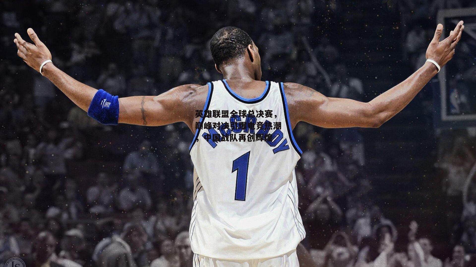 英雄联盟全球总决赛,巅峰对决引爆电竞热潮,中国战队再创辉煌