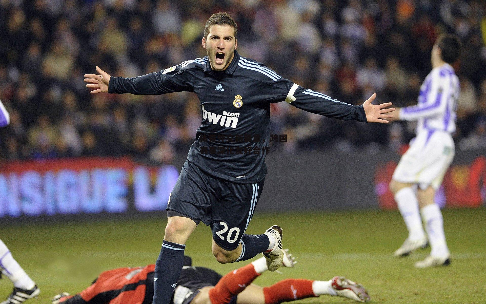 体育外交新篇章，跨国赛事深化友好合作