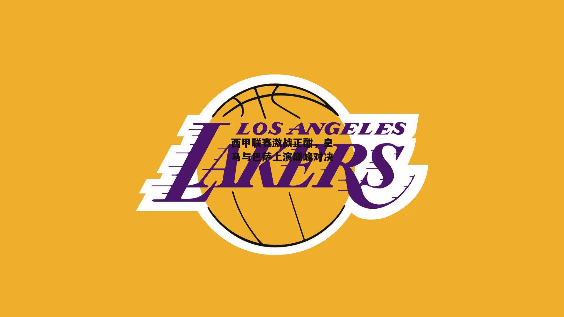 西甲联赛激战正酣，皇马与巴萨上演巅峰对决